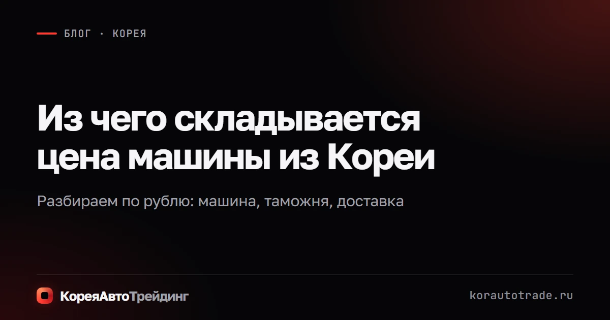 Обложка: из чего складывается цена машины из Кореи, разбор по рублю: машина, таможня, доставка
